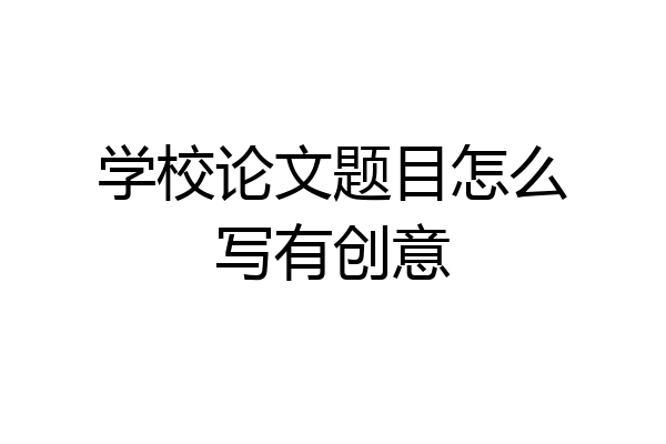 学校论文题目怎么写有创意