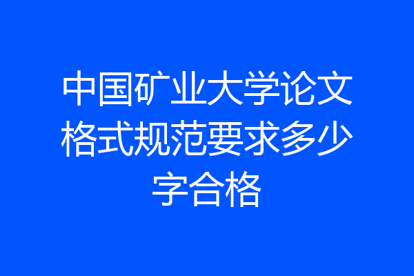 中国矿业大学论文格式规范要求多少字合格