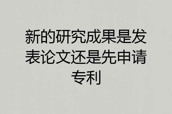 新的研究成果是发表论文还是先申请专利