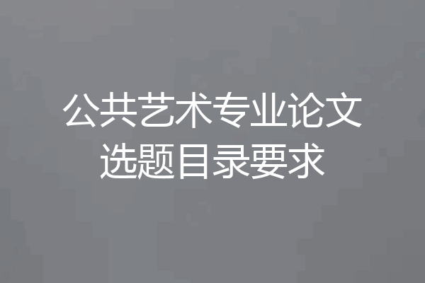 公共艺术专业论文选题目录要求