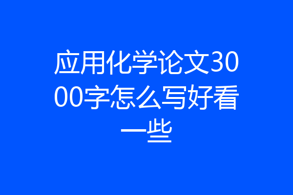 应用化学论文3000字怎么写好看一些