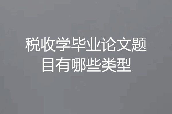 税收学毕业论文题目有哪些类型