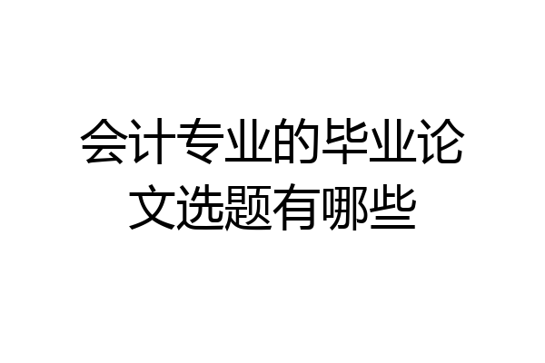 会计专业的毕业论文选题有哪些