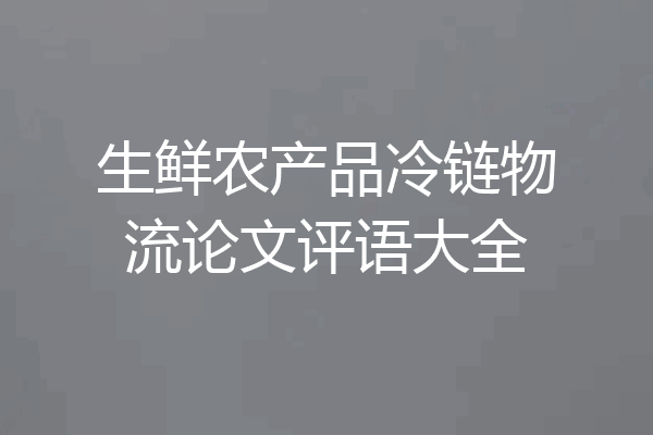 生鲜农产品冷链物流论文评语大全