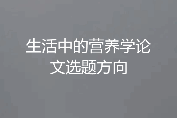生活中的营养学论文选题方向
