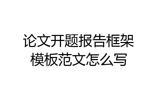 论文开题报告框架模板范文怎么写