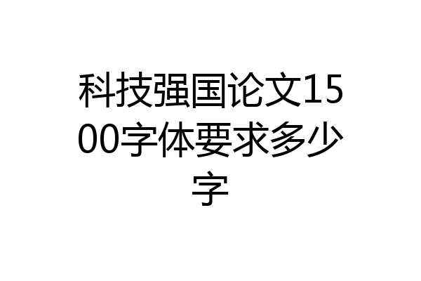 科技强国论文1500字体要求多少字