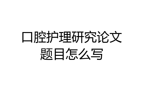 口腔护理研究论文题目怎么写