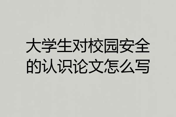 大学生对校园安全的认识论文怎么写