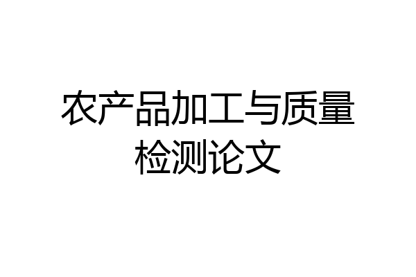 农产品加工与质量检测论文