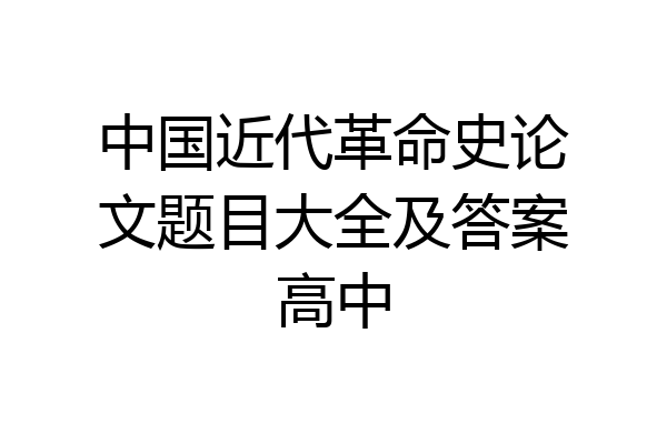 中国近代革命史论文题目大全及答案高中