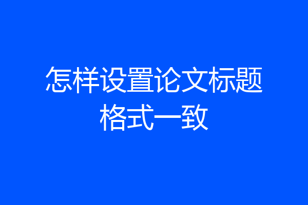 怎样设置论文标题格式一致