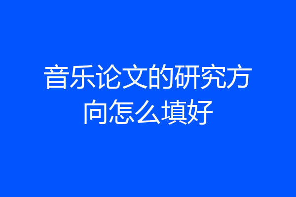 音乐论文的研究方向怎么填好