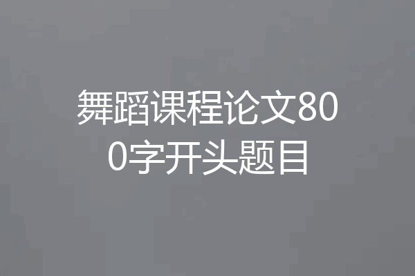 舞蹈课程论文800字开头题目