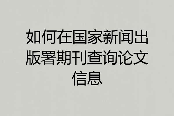 如何在国家新闻出版署期刊查询论文信息