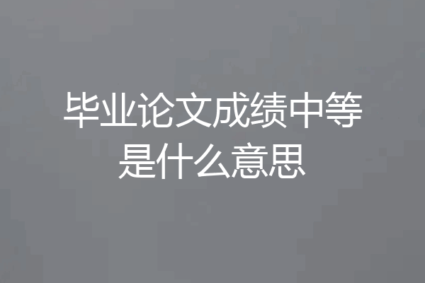 毕业论文成绩中等是什么意思