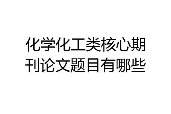 化学化工类核心期刊论文题目有哪些