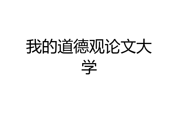我的道德观论文大学