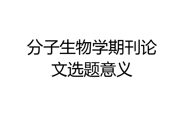 分子生物学期刊论文选题意义