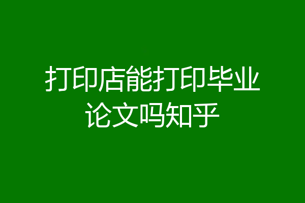打印店能打印毕业论文吗知乎