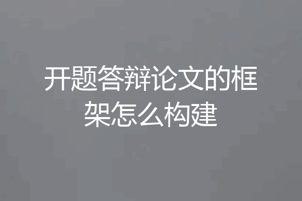 开题答辩论文的框架怎么构建