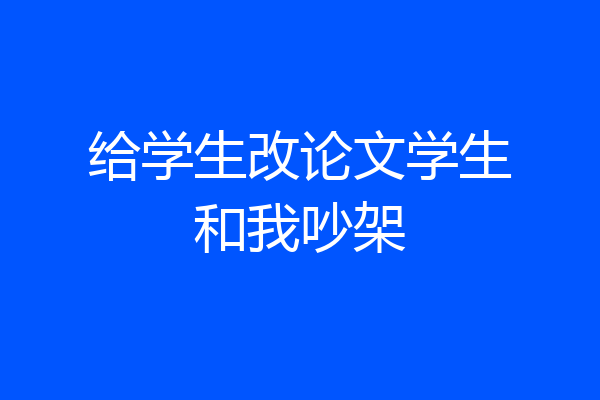 给学生改论文学生和我吵架