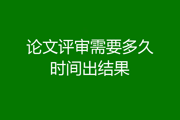 论文评审需要多久时间出结果