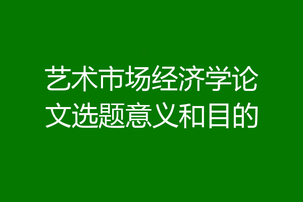 艺术市场经济学论文选题意义和目的