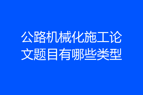 公路机械化施工论文题目有哪些类型