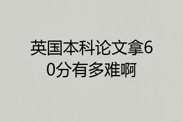 英国本科论文拿60分有多难啊