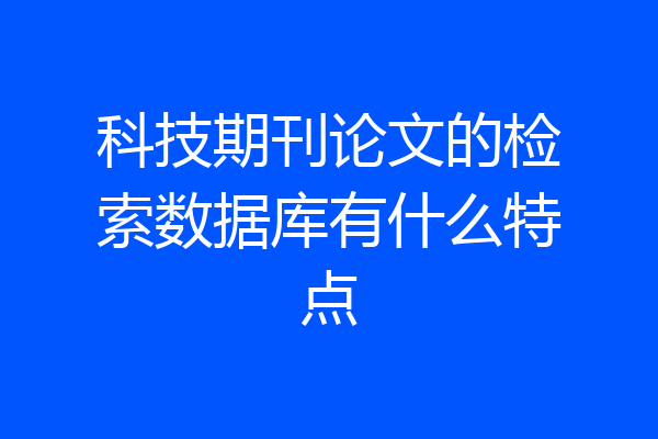 科技期刊论文的检索数据库有什么特点
