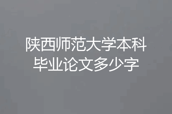 陕西师范大学本科毕业论文多少字