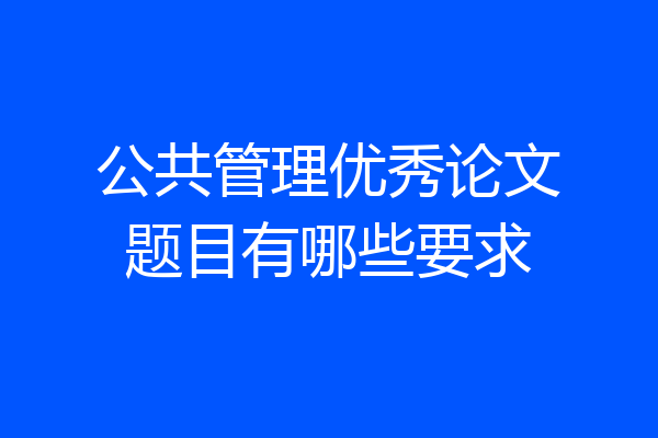 公共管理优秀论文题目有哪些要求