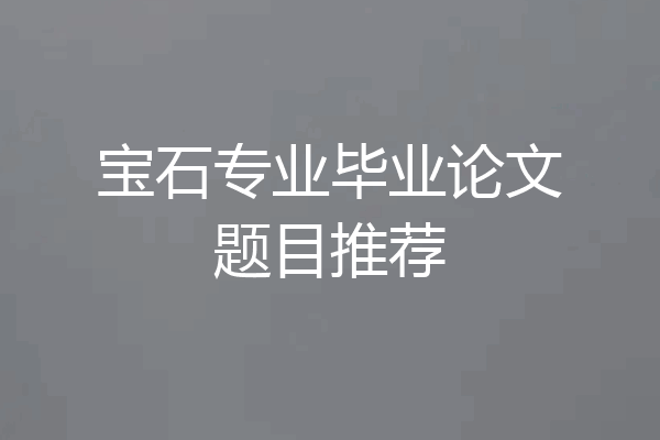 宝石专业毕业论文题目推荐