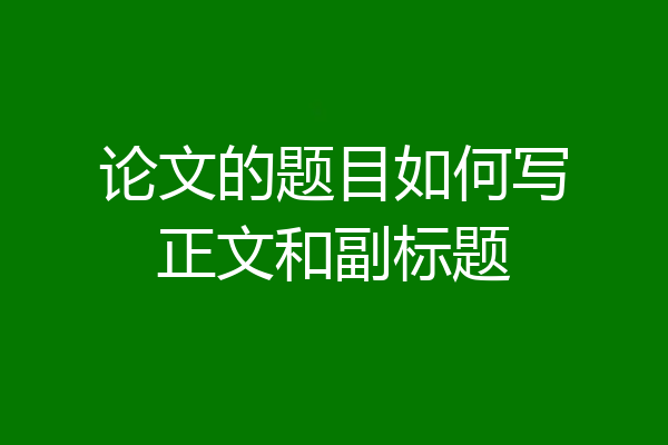 论文的题目如何写正文和副标题