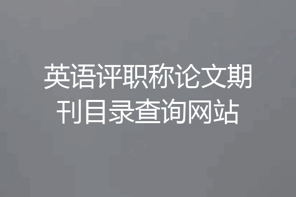 英语评职称论文期刊目录查询网站