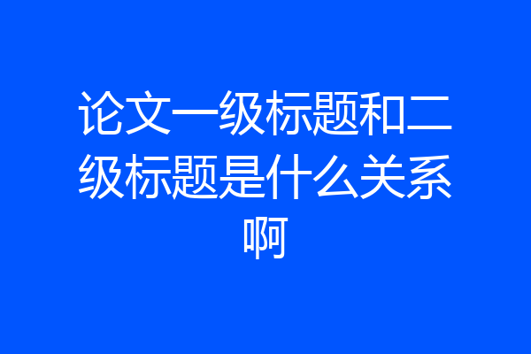 论文一级标题和二级标题是什么关系啊