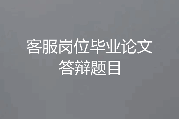 客服岗位毕业论文答辩题目