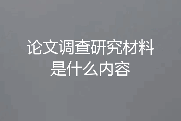 论文调查研究材料是什么内容