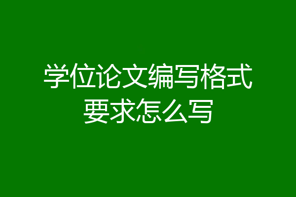 学位论文编写格式要求怎么写