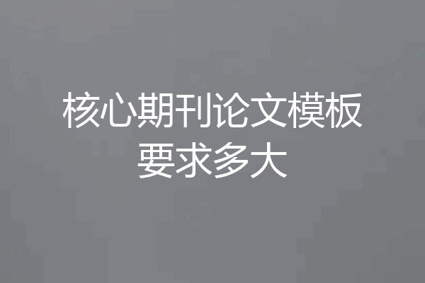 核心期刊论文模板要求多大