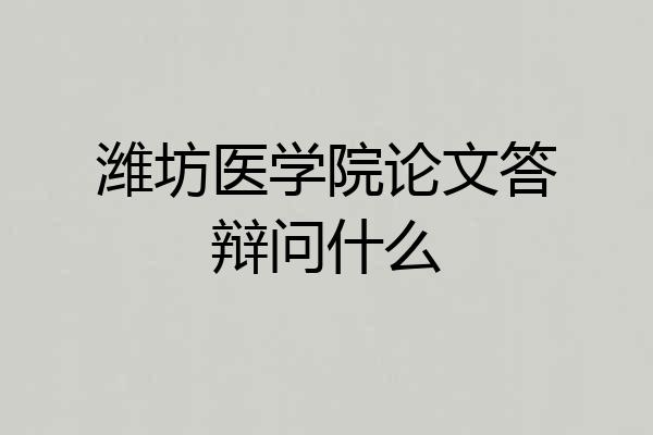 潍坊医学院论文答辩问什么