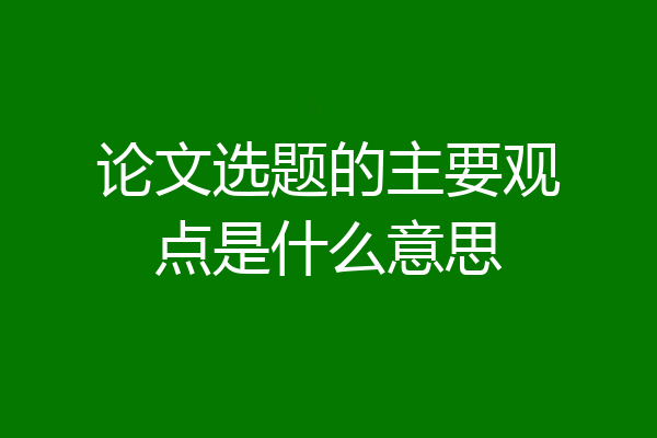 论文选题的主要观点是什么意思