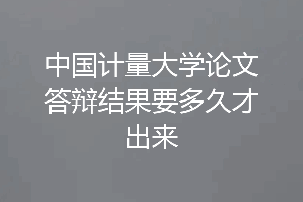 中国计量大学论文答辩结果要多久才出来
