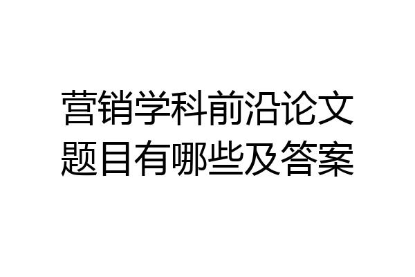 营销学科前沿论文题目有哪些及答案