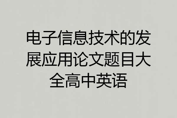 电子信息技术的发展应用论文题目大全高中英语