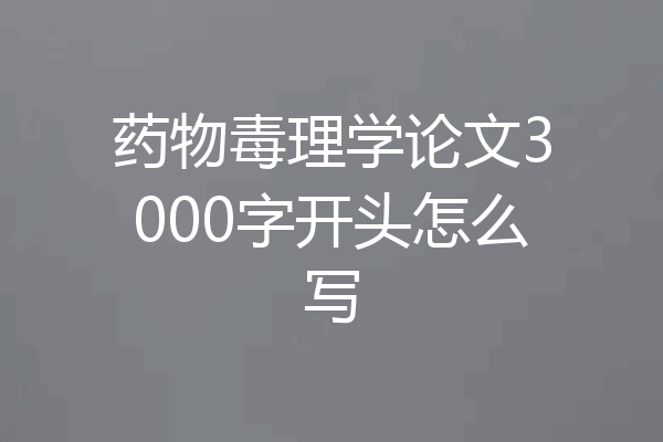 药物毒理学论文3000字开头怎么写