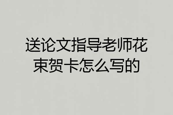 送论文指导老师花束贺卡怎么写的