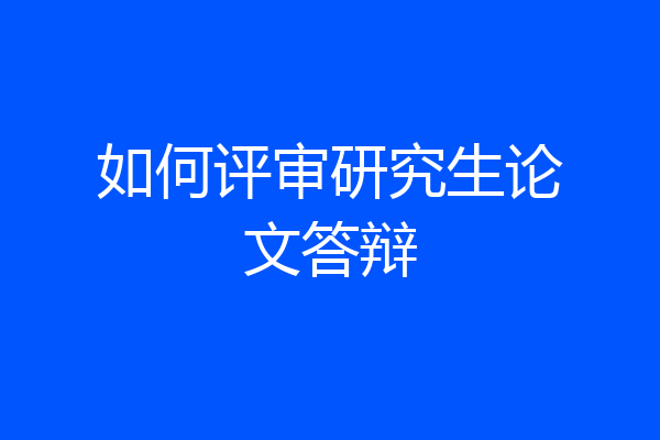 如何评审研究生论文答辩