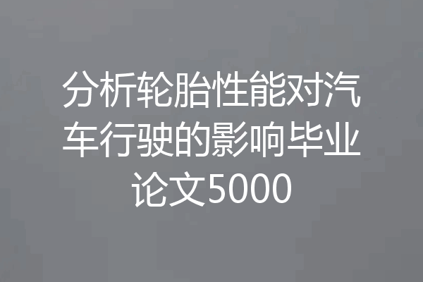 分析轮胎性能对汽车行驶的影响毕业论文5000